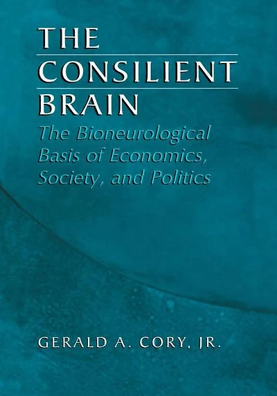 The Consilient Brain: Bioneurological Basis of Economics, Society, and Politics