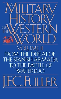 A Military History Of The Western World, Vol. II: From The Defeat Of The Spanish Armada To The Battle Of Waterloo
