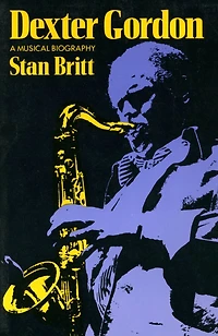 Dexter Gordon: A Musical Biography