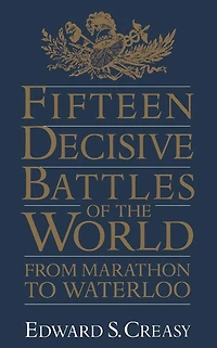 Fifteen Decisive Battles Of The World: From Marathon To Waterloo