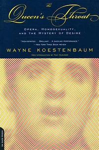 Queen's Throat: Opera, Homosexuality And The Mystery Of Desire