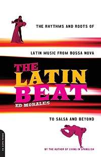 The Latin Beat: The Rhythms And Roots Of Latin Music From Bossa Nova To Salsa And Beyond