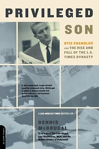 Privileged Son: Otis Chandler And The Rise And Fall Of The L.A. Times Dynasty