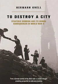 To Destroy A City: Strategic Bombing And Its Human Consequences World War 2