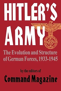 Hitler's Army: The Evolution And Structure Of German Forces 1933-1945