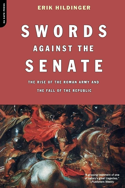 Swords Against The Senate: The Rise Of The Roman Army And The Fall Of The Republic