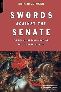 Swords Against The Senate: The Rise Of The Roman Army And The Fall Of The Republic