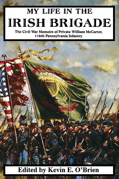 My Life In The Irish Brigade: The Civil War Memoirs Of Private William Mccarter, 116th Pennsylvania Infantry