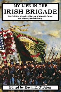 My Life In The Irish Brigade: The Civil War Memoirs Of Private William Mccarter, 116th Pennsylvania Infantry