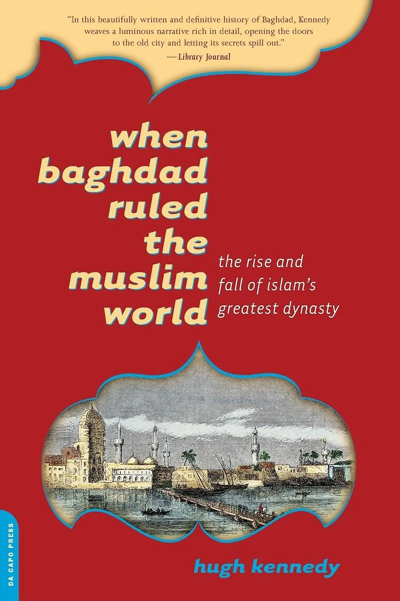 When Baghdad Ruled The Muslim World: Rise and Fall of Islam's Greatest Dynasty