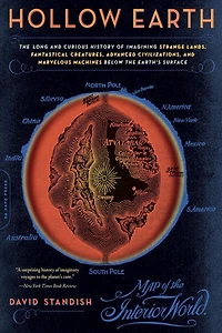 Hollow Earth: the Long and Curious History of Imagining Strange Lands, Fantastical Creatures, Advanced Civilizations, Marvelous Machines Below Earth's Surface