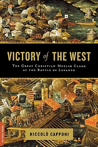 Victory of the West: The Great Christian-Muslim Clash at the Battle of Lepanto