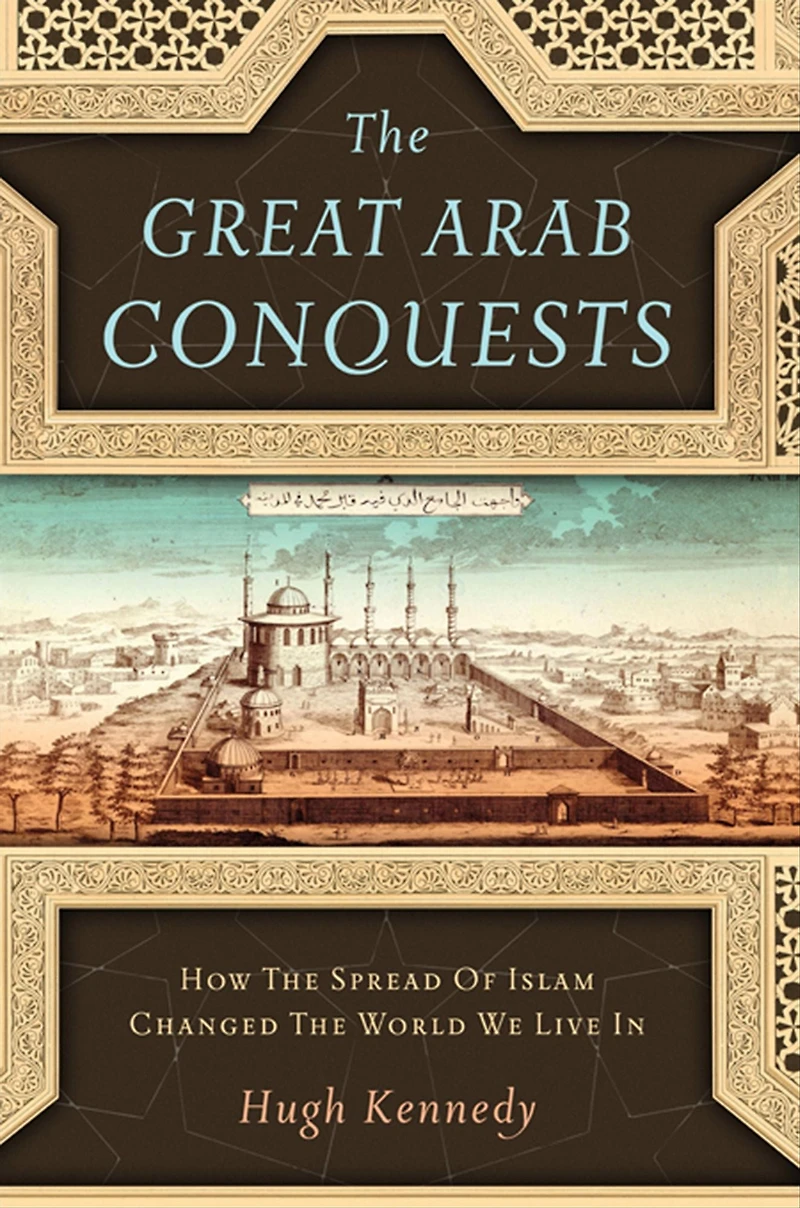 the Great Arab Conquests: How Spread of Islam Changed World We Live