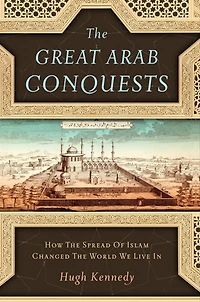 the Great Arab Conquests: How Spread of Islam Changed World We Live