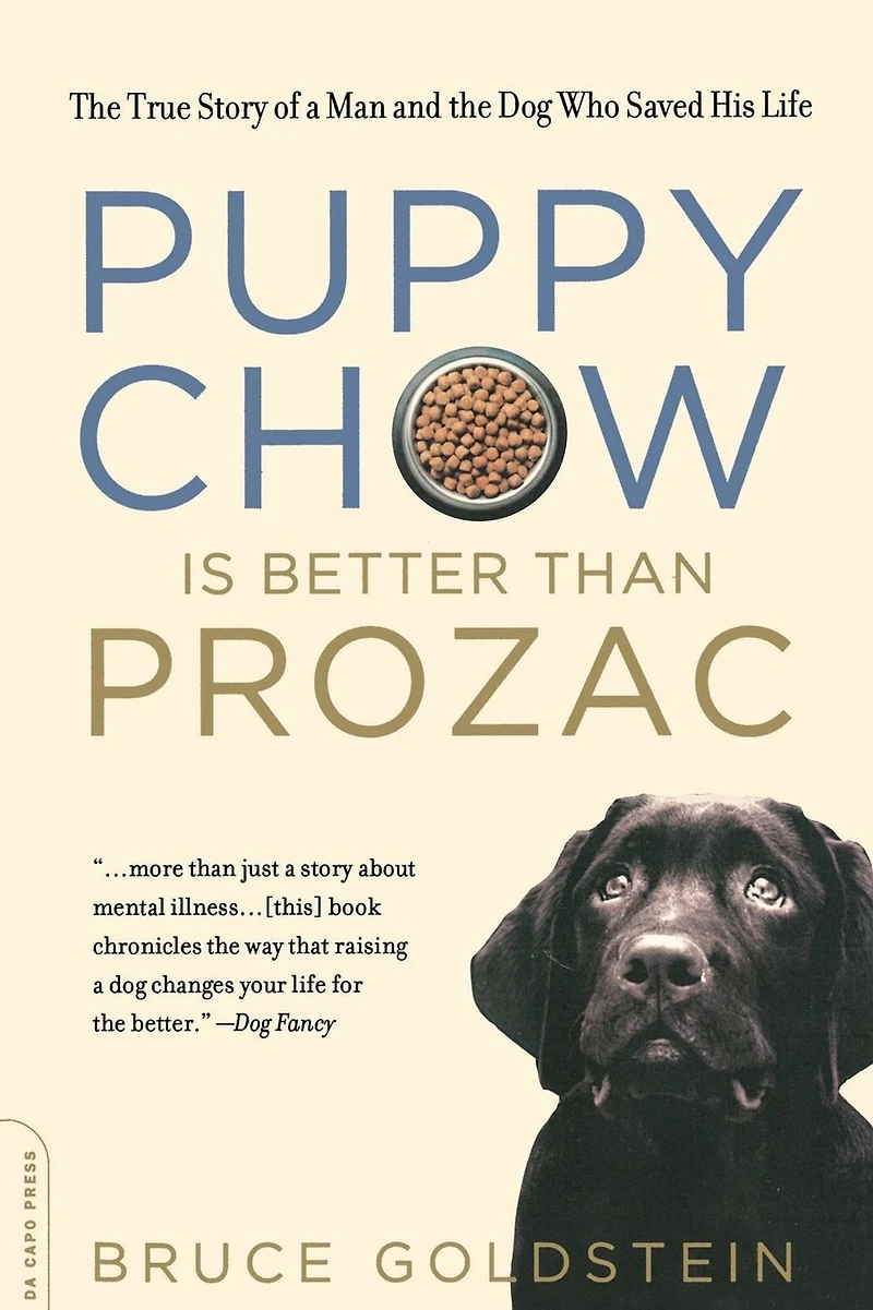 Puppy Chow Is Better Than Prozac: the True Story of a Man and Dog Who Saved His Life