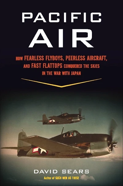Pacific Air: How Fearless Flyboys, Peerless Aircraft, and Fast Flattops Conquered the Skies War with Japan