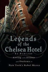 Legends of the Chelsea Hotel: Living with Artists and Outlaws New York's Rebel Mecca