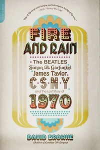 Fire and Rain: the Beatles, Simon Garfunkel, James Taylor, CSNY, Lost Story of 1970