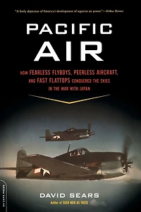 Pacific Air: How Fearless Flyboys, Peerless Aircraft, and Fast Flattops Conquered the Skies War with Japan