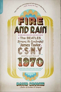 Fire and Rain: the Beatles, Simon Garfunkel, James Taylor, CSNY, Lost Story of 1970