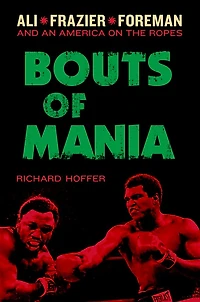 Bouts of Mania: Ali, Frazier, and Foreman--and an America on the Ropes