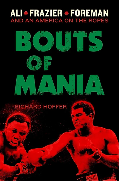 Bouts of Mania: Ali, Frazier, and Foreman--and an America on the Ropes