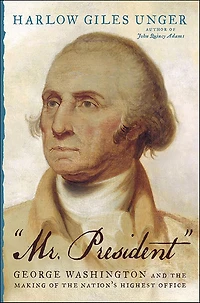 Mr. President: George Washington and the Making of Nation's Highest Office