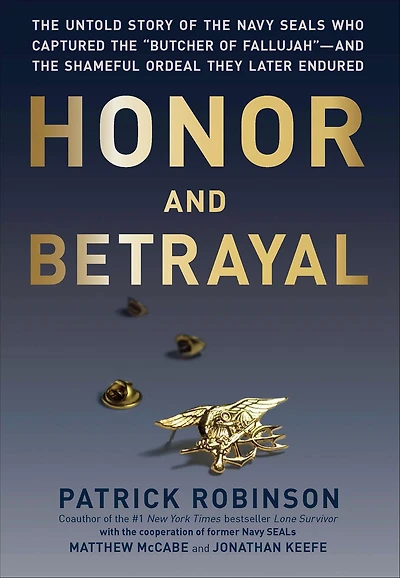Honor and Betrayal: the Untold Story of Navy SEALs Who Captured "Butcher Fallujah" -- Shameful Ordeal They Later Endured