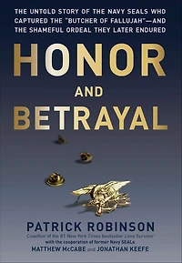 Honor and Betrayal: the Untold Story of Navy SEALs Who Captured "Butcher Fallujah" -- Shameful Ordeal They Later Endured