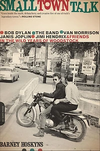 Small Town Talk: Bob Dylan, the Band, Van Morrison, Janis Joplin, Jimi Hendrix and Friends Wild Years of Woodstock