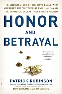 Honor and Betrayal: the Untold Story of Navy SEALs Who Captured "Butcher Fallujah" -- Shameful Ordeal They Later Endured