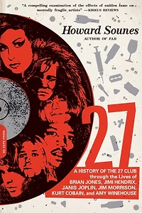 27: A History of the 27 Club Through Lives Brian Jones, Jimi Hendrix, Janis Joplin, Jim Morrison, Kurt Cobain, and Amy Winehouse