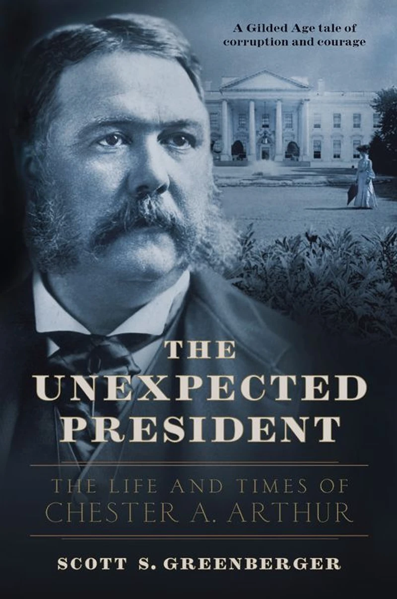 The Unexpected President: Life and Times of Chester A. Arthur
