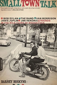 Small Town Talk: Bob Dylan, the Band, Van Morrison, Janis Joplin, Jimi Hendrix and Friends Wild Years of Woodstock