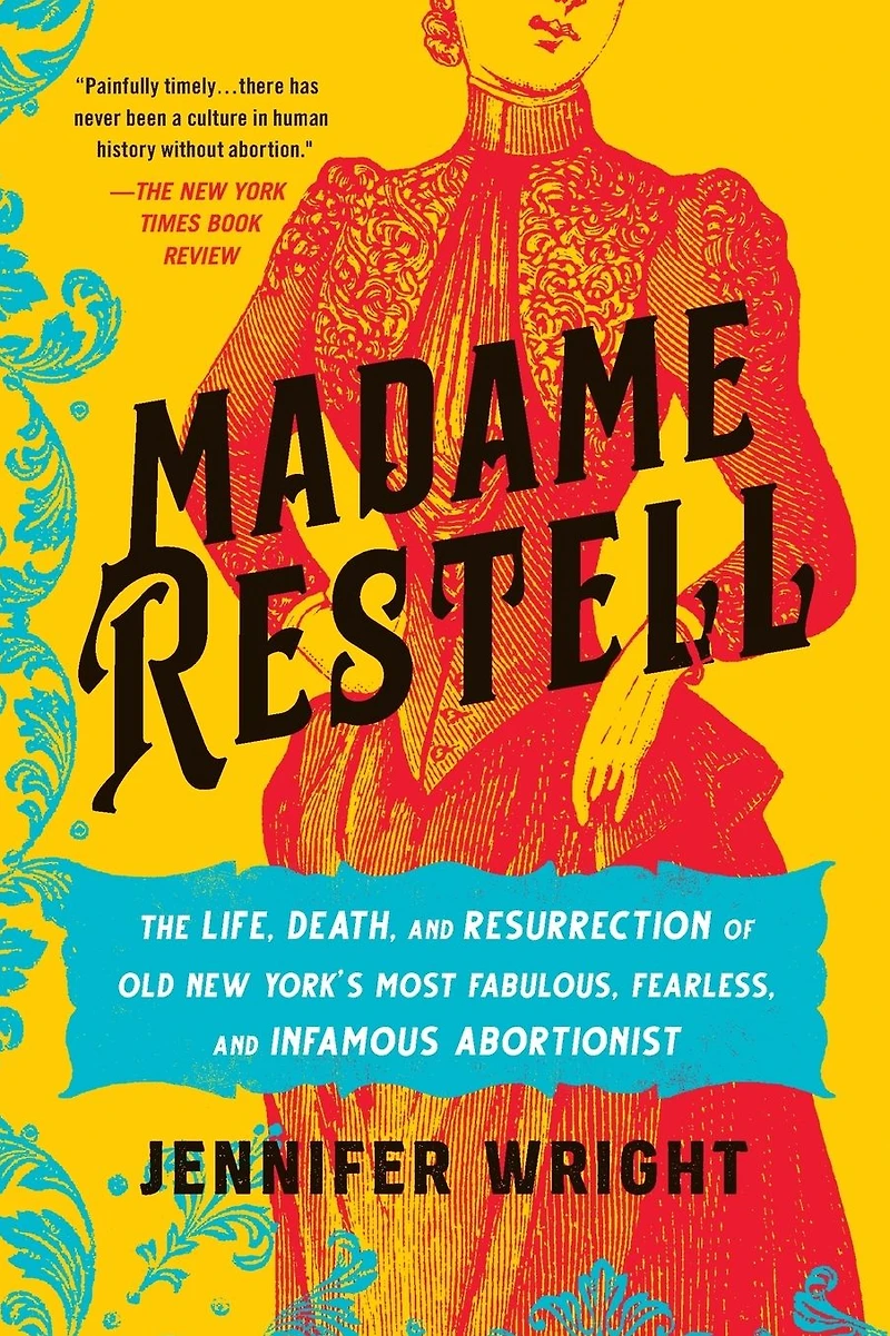 Madame Restell: The Life, Death, and Resurrection of Old New York's Most Fabulous, Fearless, Infamous Abortionist