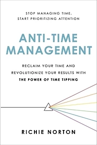 Anti-Time Management: Reclaim Your Time and Revolutionize Results with the Power of Tipping