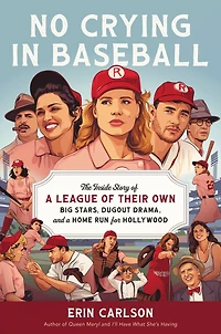 No Crying Baseball: The Inside Story of a League Their Own: Big Stars, Dugout Drama, and Home Run for Hollywood