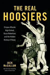 the Real Hoosiers: Crispus Attucks High School, Oscar Robertson, and Hidden History of Hoops