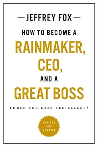 How to Become a Rainmaker, CEO, and Great Boss: Three Business Bestsellers