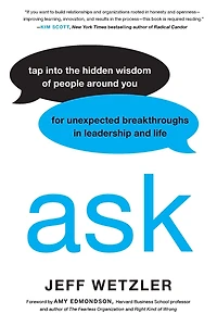 Ask: Tap Into the Hidden Wisdom of People Around You for Unexpected Breakthroughs Leadership and Life