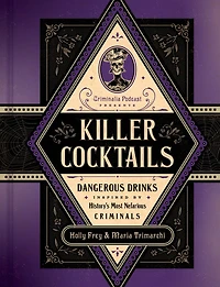 Killer Cocktails: Dangerous Drinks Inspired by History's Most Nefarious Criminals