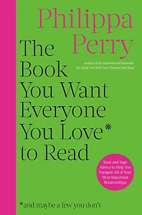 The Book You Want Everyone Love to Read: Sane And Sage Advice Help Navigate All of Your Most Important Relationships