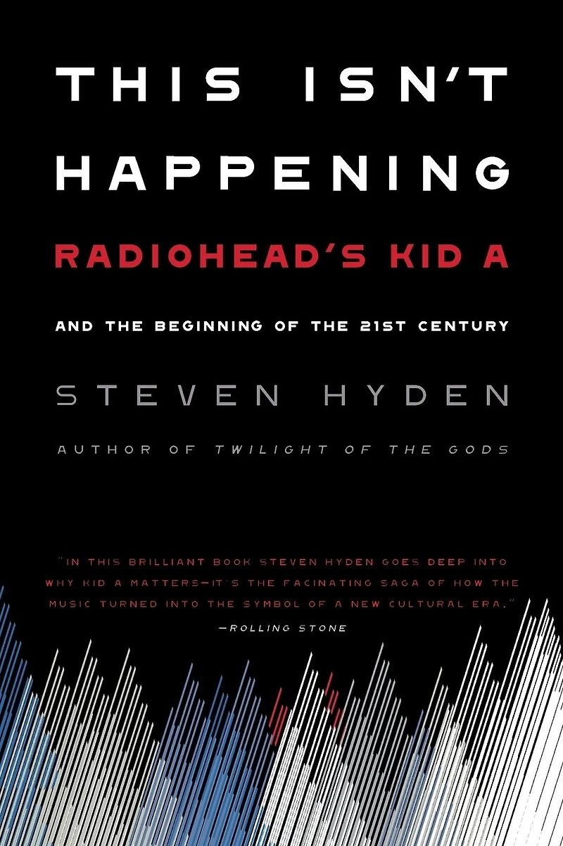 This Isn't Happening: Radiohead's "Kid A" and the Beginning of 21st Century