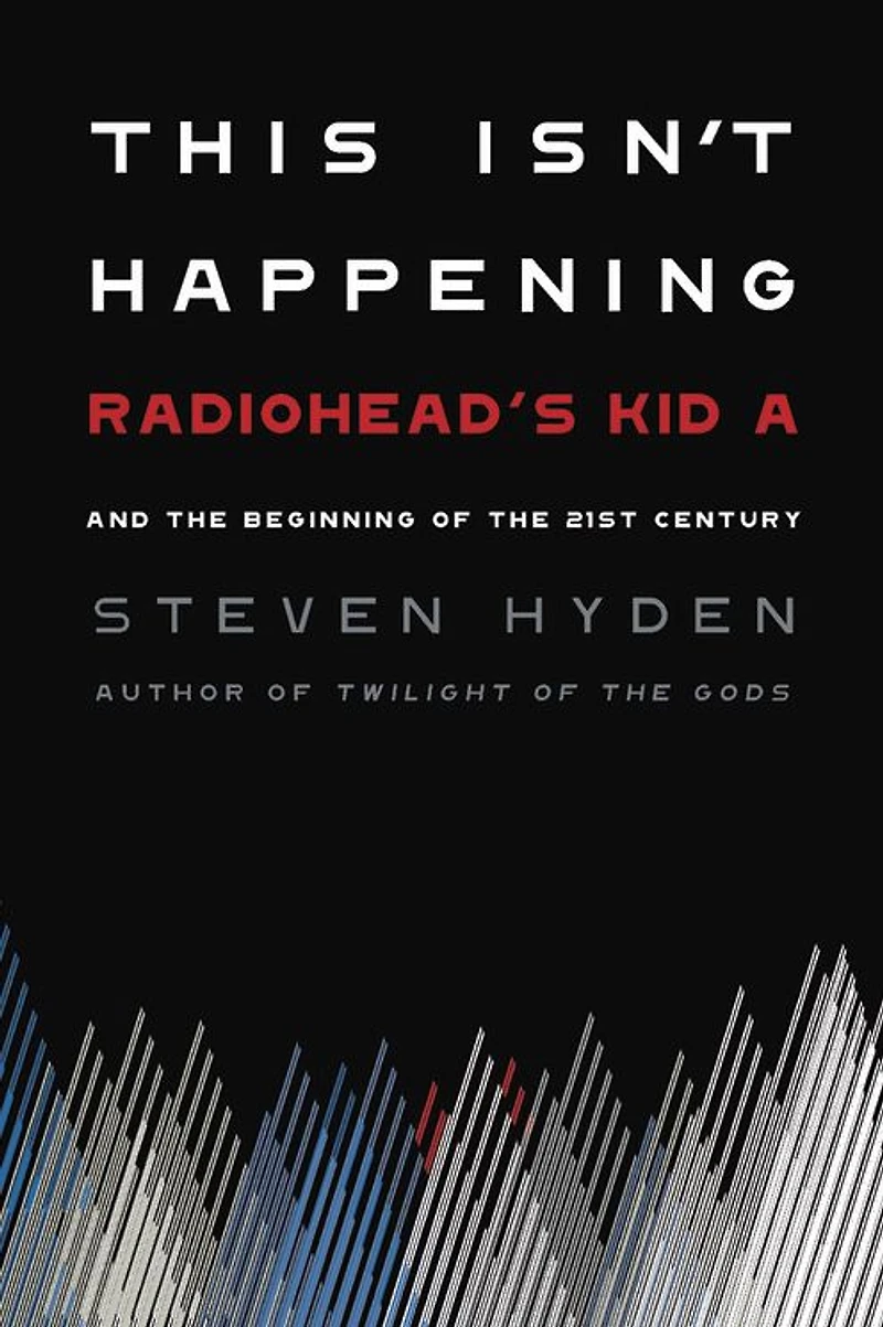This Isn't Happening: Radiohead's "Kid A" and the Beginning of 21st Century