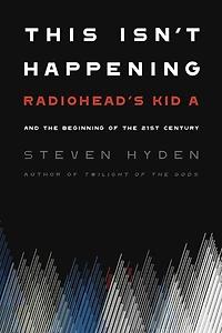 This Isn't Happening: Radiohead's "Kid A" and the Beginning of 21st Century