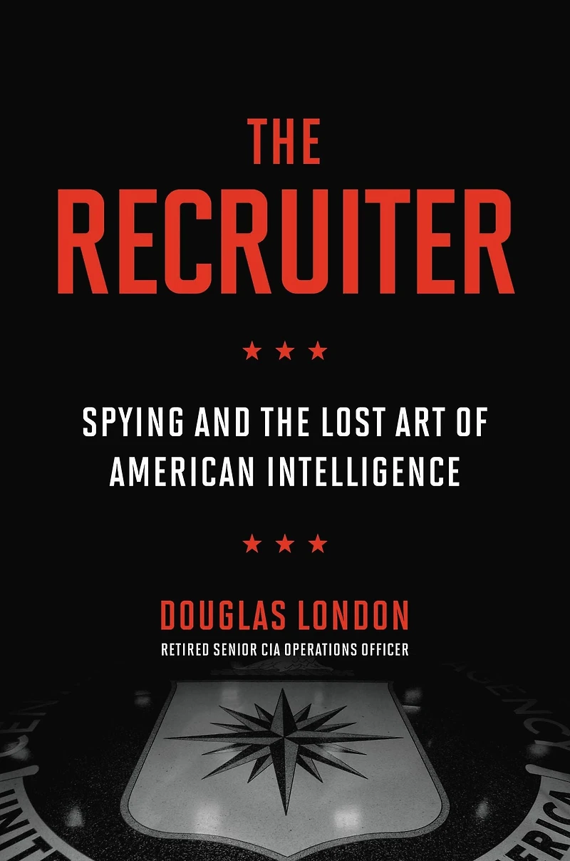 the Recruiter: Spying and Lost Art of American Intelligence
