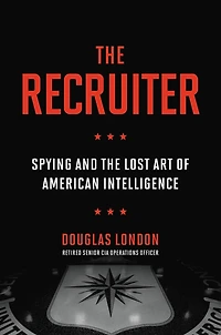 the Recruiter: Spying and Lost Art of American Intelligence