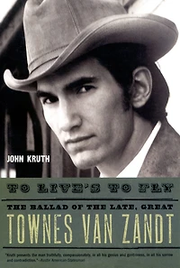 to Live's Fly: the Ballad of Late, Great Townes Van Zandt