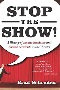 Stop the Show!: A History of Insane Incidents and Absurd Accidents Theater