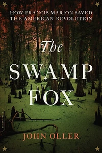 the Swamp Fox: How Francis Marion Saved American Revolution
